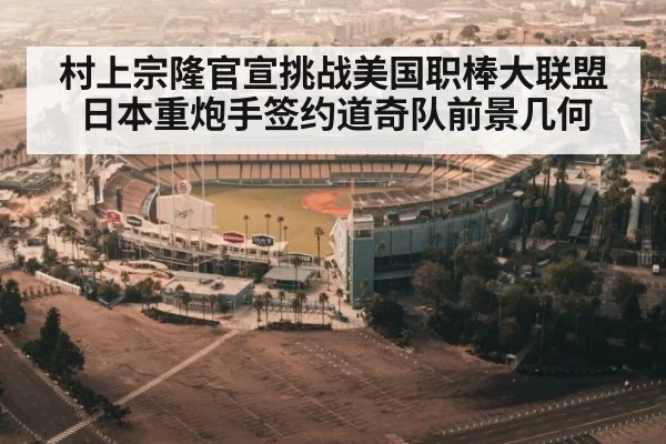 村上宗隆官宣挑战美国职棒大联盟日本重炮手签约道奇队前景几何