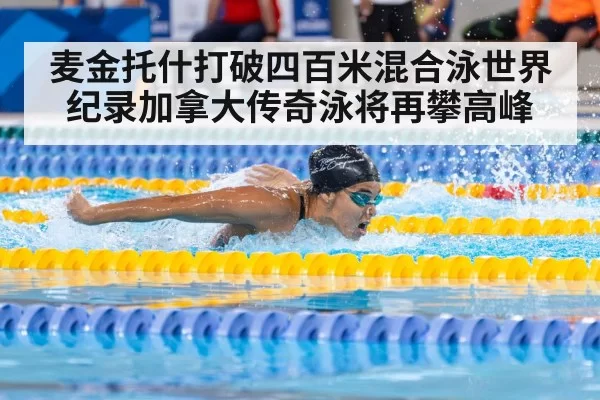麦金托什打破四百米混合泳世界纪录加拿大传奇泳将再攀高峰