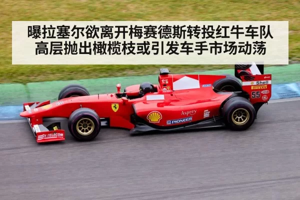 曝拉塞尔欲离开梅赛德斯转投红牛车队高层抛出橄榄枝或引发车手市场动荡