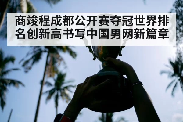 商竣程成都公开赛夺冠世界排名创新高书写中国男网新篇章